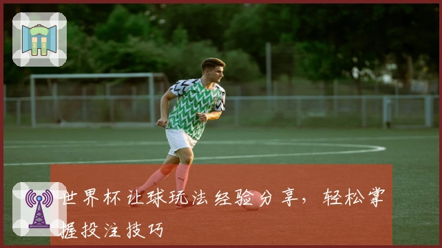 世界杯让球玩法经验分享，轻松掌握投注技巧