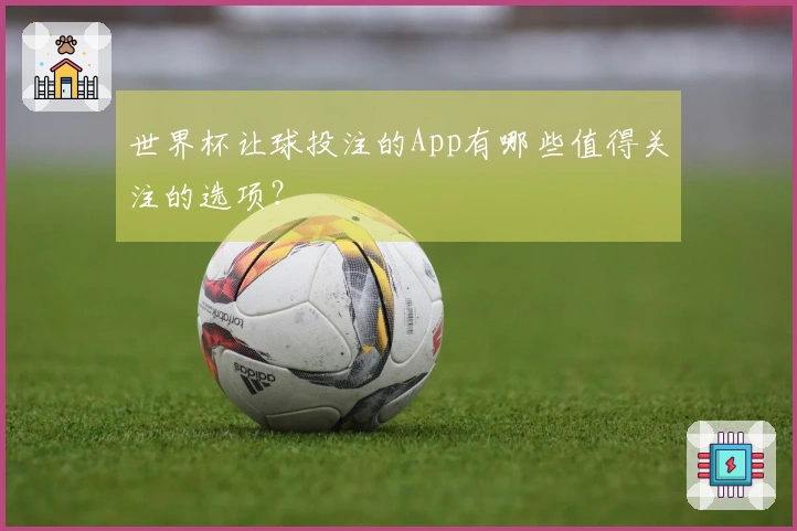 世界杯让球投注的App有哪些值得关注的选项？