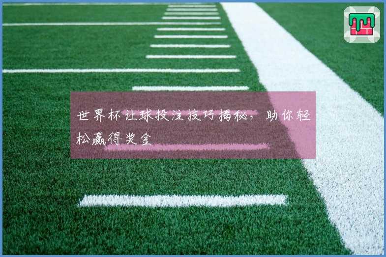 世界杯让球投注技巧揭秘，助你轻松赢得奖金