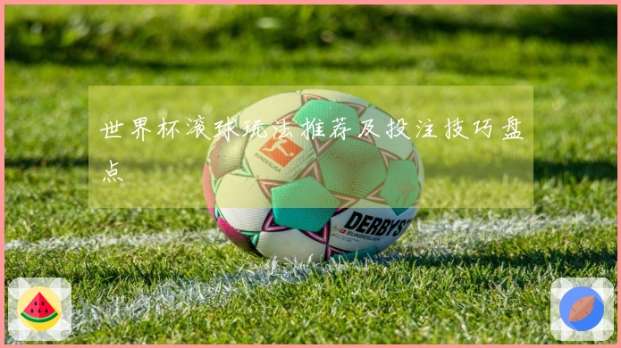 世界杯滚球玩法推荐及投注技巧盘点
