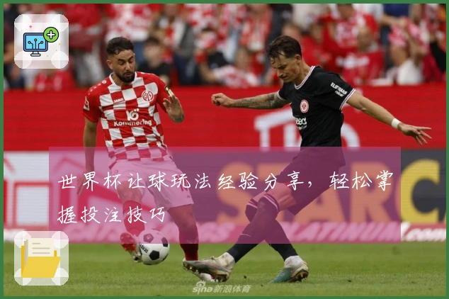 世界杯让球玩法经验分享，轻松掌握投注技巧