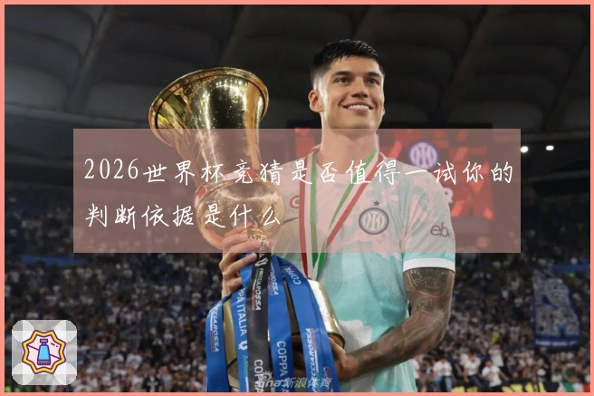 2026世界杯竞猜是否值得一试你的判断依据是什么