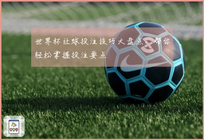 世界杯让球投注技巧大盘点，帮你轻松掌握投注要点