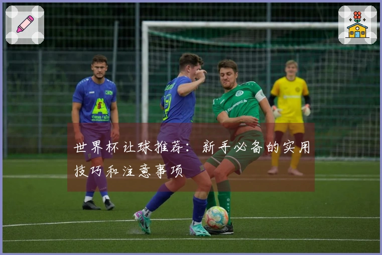 世界杯让球推荐：新手必备的实用技巧和注意事项