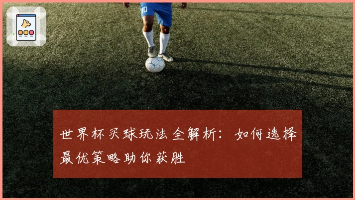 世界杯买球玩法全解析：如何选择最优策略助你获胜