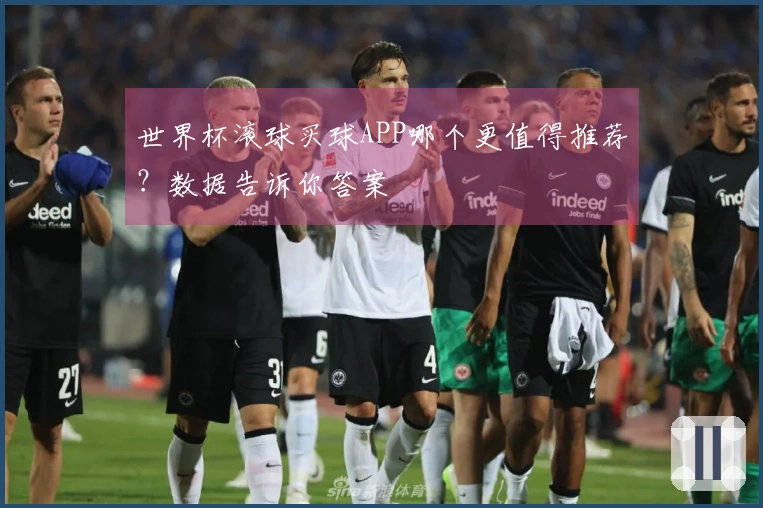 世界杯滚球买球APP哪个更值得推荐？数据告诉你答案