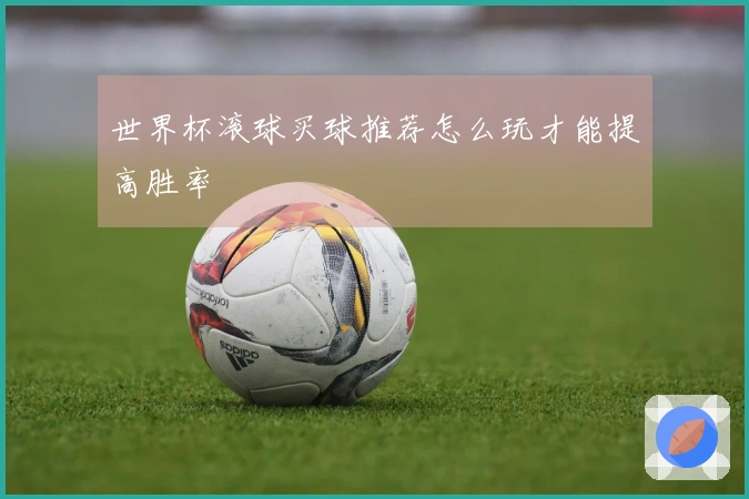 世界杯滚球买球推荐怎么玩才能提高胜率