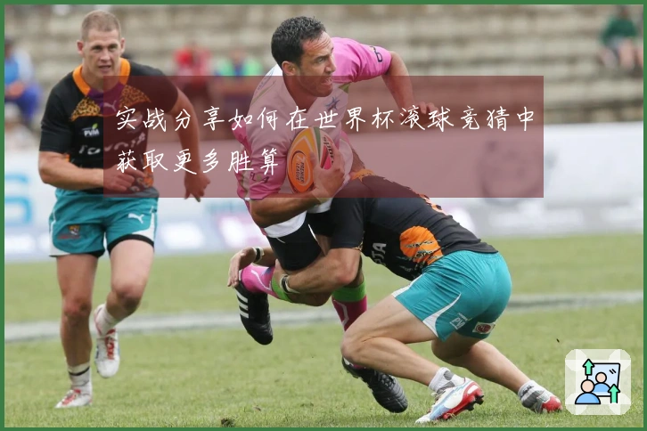 实战分享如何在世界杯滚球竞猜中获取更多胜算