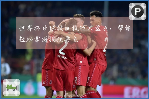 世界杯让球投注技巧大盘点，帮你轻松掌握投注要点