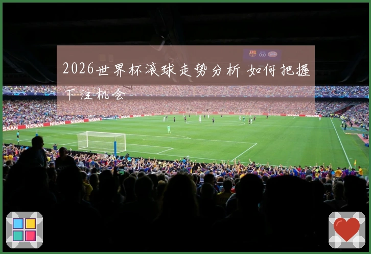 2026世界杯滚球走势分析 如何把握下注机会