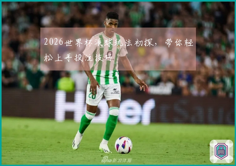 2026世界杯滚球玩法初探，带你轻松上手投注技巧